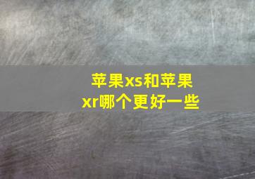 苹果xs和苹果xr哪个更好一些