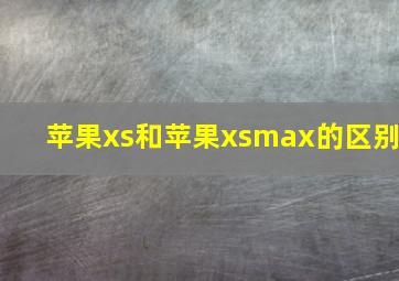 苹果xs和苹果xsmax的区别