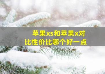 苹果xs和苹果x对比性价比哪个好一点