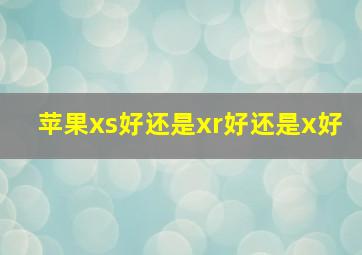 苹果xs好还是xr好还是x好