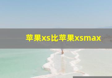 苹果xs比苹果xsmax