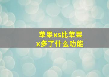 苹果xs比苹果x多了什么功能