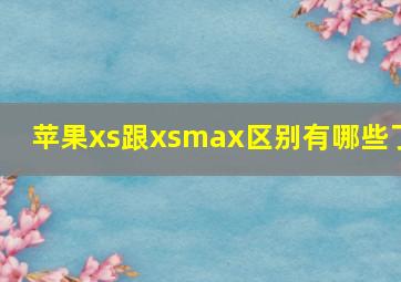 苹果xs跟xsmax区别有哪些了