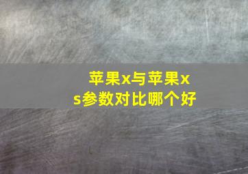 苹果x与苹果xs参数对比哪个好