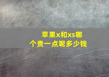 苹果x和xs哪个贵一点呢多少钱