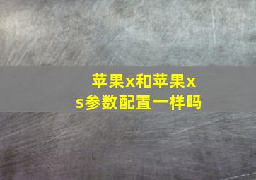 苹果x和苹果xs参数配置一样吗