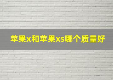 苹果x和苹果xs哪个质量好