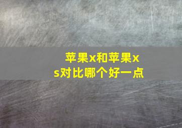 苹果x和苹果xs对比哪个好一点