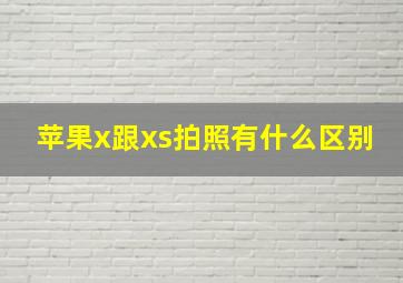 苹果x跟xs拍照有什么区别