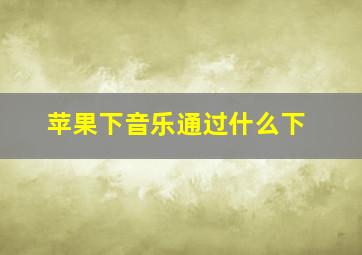 苹果下音乐通过什么下