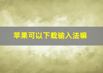 苹果可以下载输入法嘛