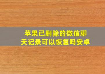 苹果已删除的微信聊天记录可以恢复吗安卓