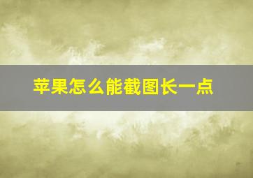 苹果怎么能截图长一点