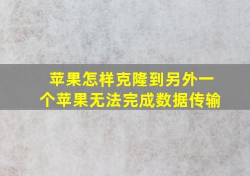 苹果怎样克隆到另外一个苹果无法完成数据传输