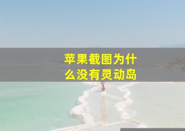 苹果截图为什么没有灵动岛