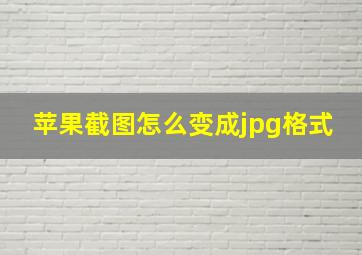 苹果截图怎么变成jpg格式