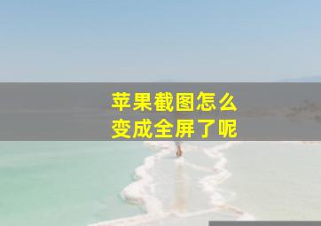 苹果截图怎么变成全屏了呢