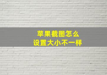 苹果截图怎么设置大小不一样