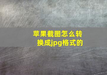 苹果截图怎么转换成jpg格式的