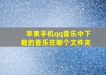 苹果手机qq音乐中下载的音乐在哪个文件夹