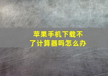 苹果手机下载不了计算器吗怎么办