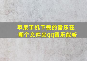 苹果手机下载的音乐在哪个文件夹qq音乐能听