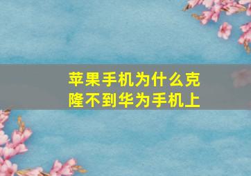 苹果手机为什么克隆不到华为手机上