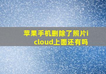 苹果手机删除了照片icloud上面还有吗