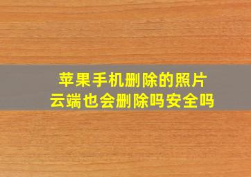 苹果手机删除的照片云端也会删除吗安全吗