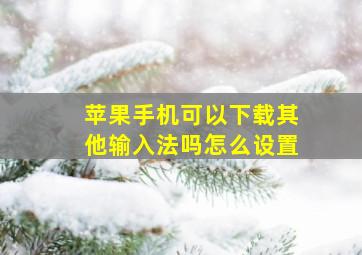 苹果手机可以下载其他输入法吗怎么设置