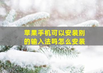 苹果手机可以安装别的输入法吗怎么安装