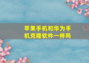 苹果手机和华为手机克隆软件一样吗