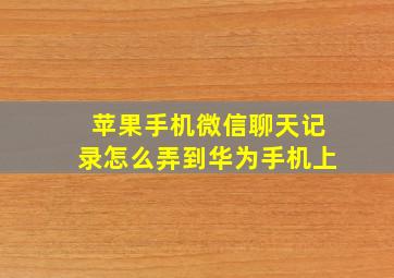 苹果手机微信聊天记录怎么弄到华为手机上