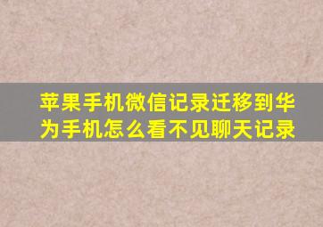 苹果手机微信记录迁移到华为手机怎么看不见聊天记录