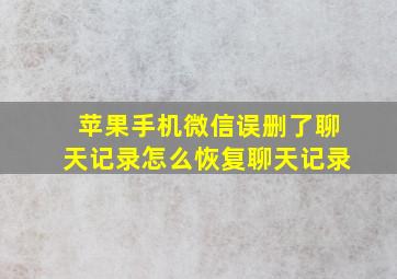 苹果手机微信误删了聊天记录怎么恢复聊天记录