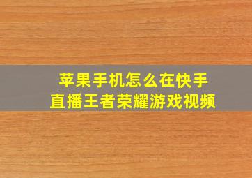 苹果手机怎么在快手直播王者荣耀游戏视频