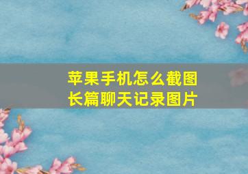 苹果手机怎么截图长篇聊天记录图片