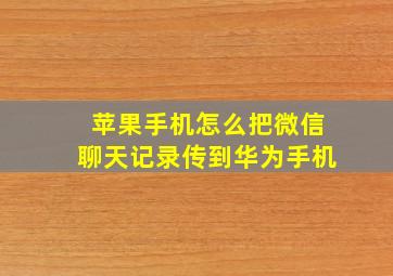 苹果手机怎么把微信聊天记录传到华为手机