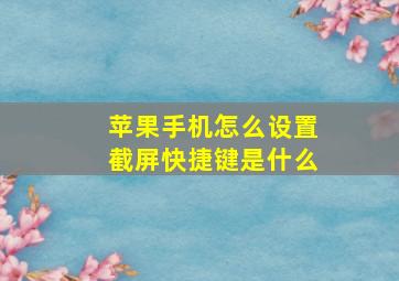 苹果手机怎么设置截屏快捷键是什么