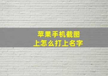 苹果手机截图上怎么打上名字