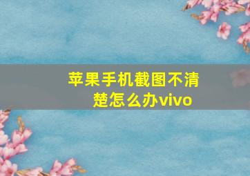 苹果手机截图不清楚怎么办vivo