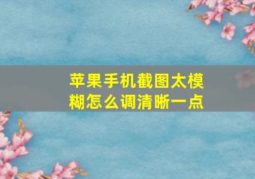 苹果手机截图太模糊怎么调清晰一点