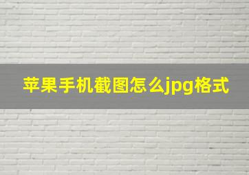 苹果手机截图怎么jpg格式