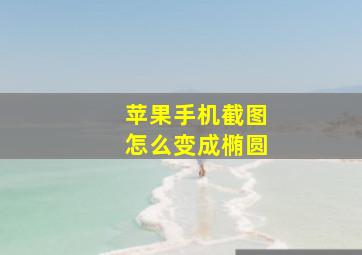 苹果手机截图怎么变成椭圆