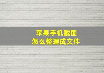 苹果手机截图怎么整理成文件