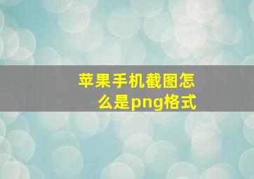 苹果手机截图怎么是png格式