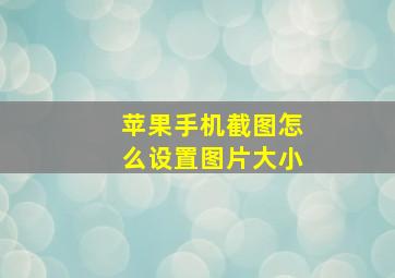 苹果手机截图怎么设置图片大小