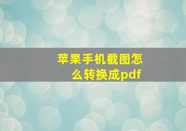 苹果手机截图怎么转换成pdf