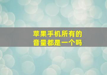 苹果手机所有的音量都是一个吗