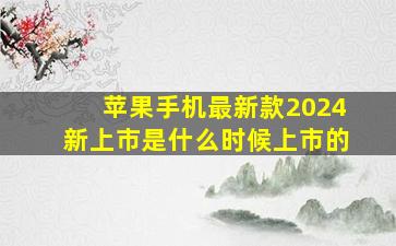 苹果手机最新款2024新上市是什么时候上市的